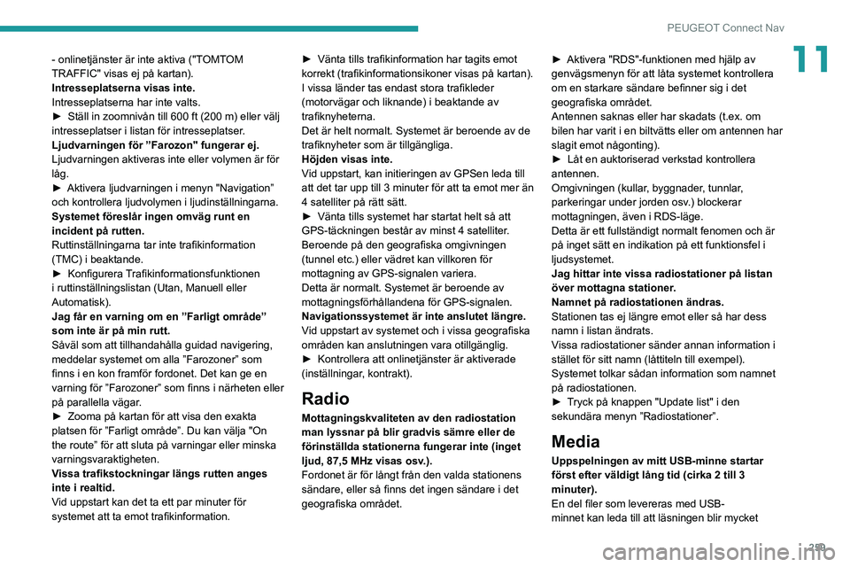 PEUGEOT 5008 2022  Bruksanvisningar (in Swedish) 259
PEUGEOT Connect Nav
11- onlinetjänster är inte aktiva ("TOMTOM 
TRAFFIC" visas ej på kartan).
Intresseplatserna visas inte.
Intresseplatserna har inte valts.
► 
Ställ in zoomnivån t