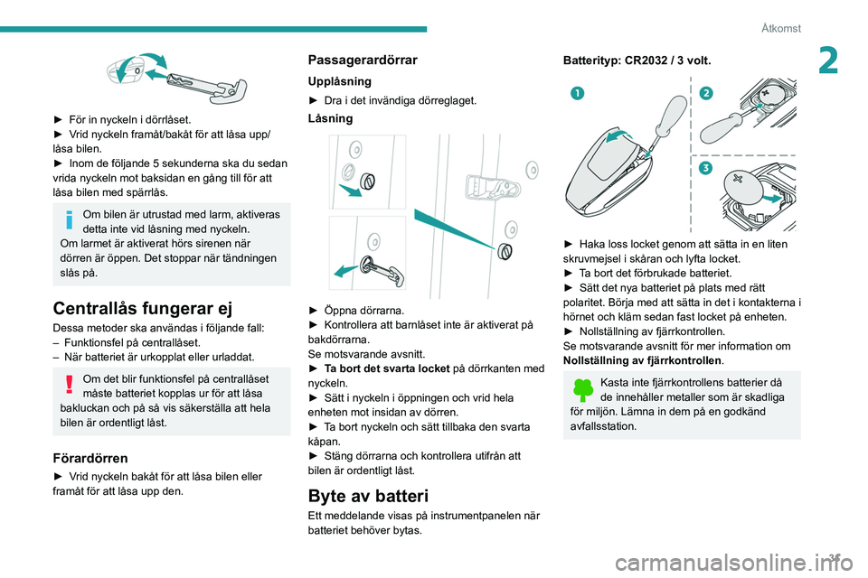 PEUGEOT 5008 2022 Bruksanvisningar (in Swedish) 31
Åtkomst
2
► För in nyckeln i dörrlåset.
► V rid nyckeln framåt/bakåt för att låsa upp/
låsa bilen.
►
Inom de följande 5 sekunderna ska du sedan
vrida nyckeln mot baksidan en g PEUGEOT 5008 2022 Bruksanvisningar (in Swedish) 31
Åtkomst
2
► För in nyckeln i dörrlåset.
► V rid nyckeln framåt/bakåt för att låsa upp/
låsa bilen.
►
Inom de följande 5 sekunderna ska du sedan
vrida nyckeln mot baksidan en g