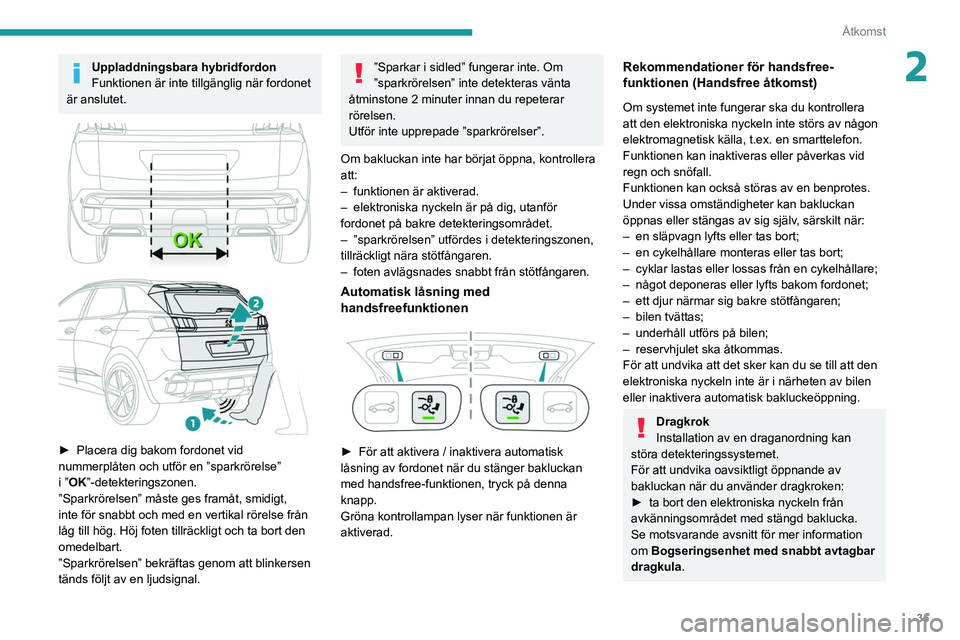 PEUGEOT 5008 2022 Bruksanvisningar (in Swedish) 35
Åtkomst
2Uppladdningsbara hybridfordon
Funktionen är inte tillgänglig när fordonet
är anslutet.
► Placera dig bakom fordonet vid
nummerplåten och utför en ”sparkrörelse”
i
PEUGEOT 5008 2022 Bruksanvisningar (in Swedish) 35
Åtkomst
2Uppladdningsbara hybridfordon
Funktionen är inte tillgänglig när fordonet
är anslutet.
► Placera dig bakom fordonet vid
nummerplåten och utför en ”sparkrörelse”
i