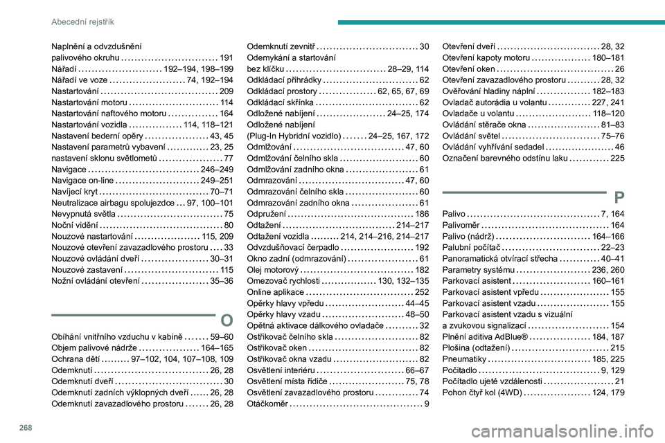 PEUGEOT 5008 2022 Návod na použití (in Czech) 268
Abecední rejstřík
Naplnění a odvzdušnění palivového okruhu 191Nářadí 192–194, 198–199Nářadí ve voze 74, 192–194Nastartování 209Nastartování motoru 11 4Nastartov PEUGEOT 5008 2022 Návod na použití (in Czech) 268
Abecední rejstřík
Naplnění a odvzdušnění palivového okruhu 191Nářadí 192–194, 198–199Nářadí ve voze 74, 192–194Nastartování 209Nastartování motoru 11 4Nastartov