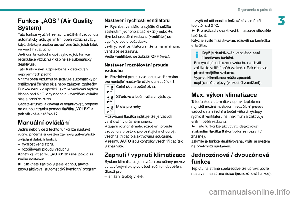 PEUGEOT 5008 2022  Návod na použití (in Czech) 59
Ergonomie a pohodlí
3Funkce „AQS“ (Air Quality 
System)
Tato funkce využívá senzor znečištění vzduchu a 
automaticky aktivuje vnitřní oběh vzduchu vždy, 
když detekuje určitou úr