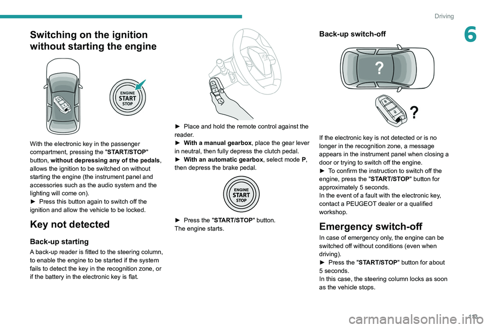 PEUGEOT 5008 2021 Owners Manual 11 3
Driving
6Switching on the ignition
without starting the engine
With the electronic key in the passenger
compartment, pressing the "START/STOP"
button, without depressing any of the PEUGEOT 5008 2021 Owners Manual 11 3
Driving
6Switching on the ignition
without starting the engine
With the electronic key in the passenger
compartment, pressing the "START/STOP"
button, without depressing any of the