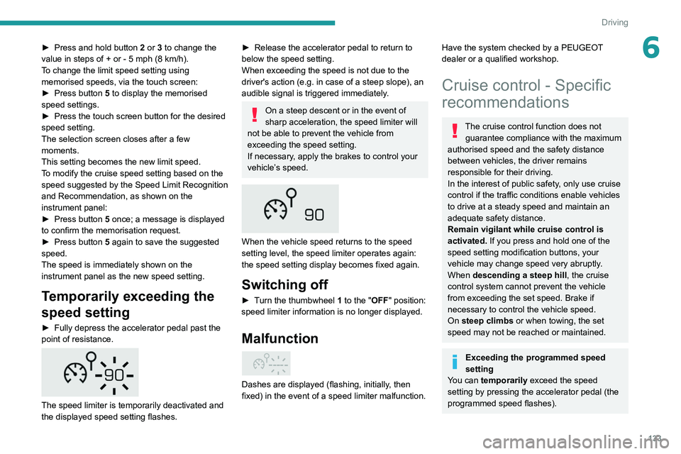 PEUGEOT 5008 2021 Owners Manual 133
Driving
6►Press and hold button 2 or 3 to change the
value in steps of + or - 5 mph (8 km/h).
To change the limit speed setting using memorised speeds, via the touch screen:
►
Press button 5 t PEUGEOT 5008 2021 Owners Manual 133
Driving
6►Press and hold button 2 or 3 to change the
value in steps of + or - 5 mph (8 km/h).
To change the limit speed setting using memorised speeds, via the touch screen:
►
Press button 5 t