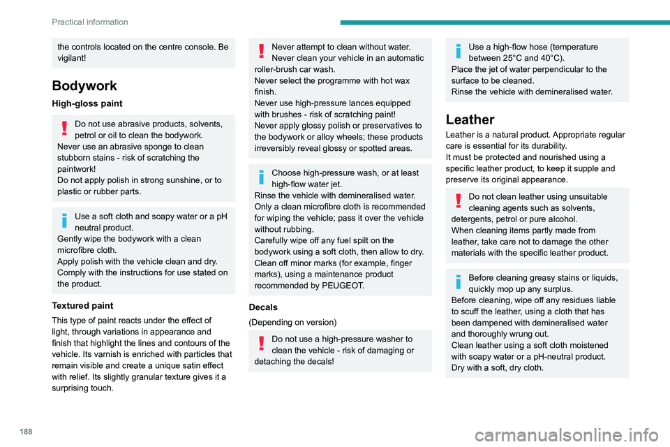 PEUGEOT 5008 2021 Owners Manual 188
Practical information
the controls located on the centre console. Be
vigilant!
Bodywork
High-gloss paint
Do not use abrasive products, solvents,
petrol or oil to clean the bodywork.
Never use an PEUGEOT 5008 2021 Owners Manual 188
Practical information
the controls located on the centre console. Be
vigilant!
Bodywork
High-gloss paint
Do not use abrasive products, solvents,
petrol or oil to clean the bodywork.
Never use an
