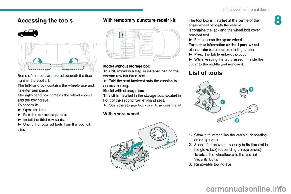 PEUGEOT 5008 2021 Owners Manual 191
In the event of a breakdown
8Accessing the tools
Some of the tools are stored beneath the floor
against the boot sill.
The left-hand box contains the wheelbrace and
its extension piece.
T PEUGEOT 5008 2021 Owners Manual 191
In the event of a breakdown
8Accessing the tools
Some of the tools are stored beneath the floor
against the boot sill.
The left-hand box contains the wheelbrace and
its extension piece.
T