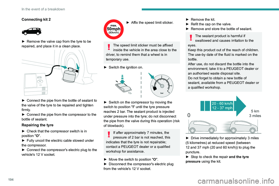 PEUGEOT 5008 2021 Owners Manual 194
In the event of a breakdown
With a tyre repaired using this type of kit,
do not exceed a speed of 50 mph
(80 km/h) and do not drive more than
125 miles (200 km).
Contact a PEUGEOT dealer or a q PEUGEOT 5008 2021 Owners Manual 194
In the event of a breakdown
With a tyre repaired using this type of kit,
do not exceed a speed of 50 mph
(80 km/h) and do not drive more than
125 miles (200 km).
Contact a PEUGEOT dealer or a q