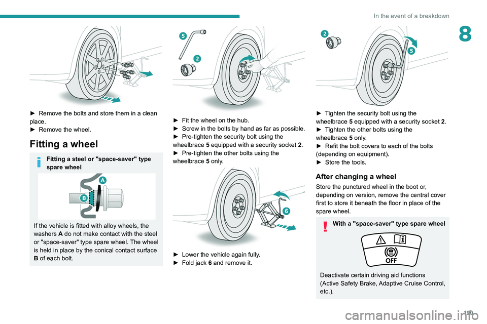 PEUGEOT 5008 2021 Owners Manual 199
In the event of a breakdown
8
► Remove the bolts and store them in a clean
place.
►
Remove the wheel.
Fitting a wheel
Fitting a steel or "space-saver" type
spare wheel
If the veh PEUGEOT 5008 2021 Owners Manual 199
In the event of a breakdown
8
► Remove the bolts and store them in a clean
place.
►
Remove the wheel.
Fitting a wheel
Fitting a steel or "space-saver" type
spare wheel
If the veh
