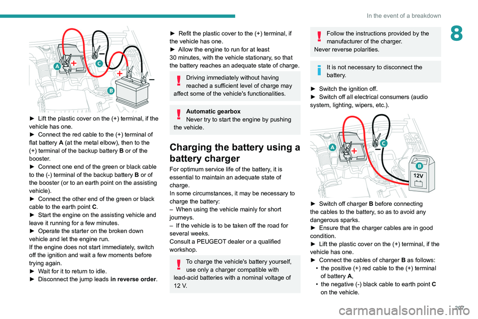 PEUGEOT 5008 2021 Owners Manual 207
In the event of a breakdown
8
► Lift the plastic cover on the (+) terminal, if the
vehicle has one.
►
Connect the red cable to the (+) terminal of
flat battery
A (at the metal elbow), PEUGEOT 5008 2021 Owners Manual 207
In the event of a breakdown
8
► Lift the plastic cover on the (+) terminal, if the
vehicle has one.
►
Connect the red cable to the (+) terminal of
flat battery
A (at the metal elbow),
