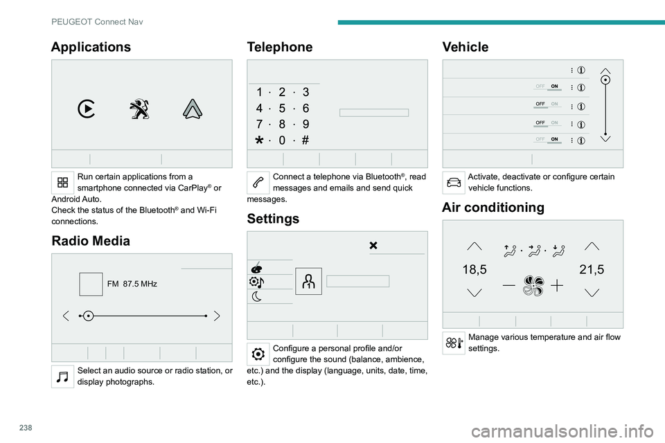PEUGEOT 5008 2021 Owners Manual 238
PEUGEOT Connect Nav
Applications
Run certain applications from a
smartphone connected via CarPlay® or
Android Auto.
Check the status of the
Bluetooth
® and Wi-Fi
connections.
Radio Media PEUGEOT 5008 2021 Owners Manual 238
PEUGEOT Connect Nav
Applications
Run certain applications from a
smartphone connected via CarPlay® or
Android Auto.
Check the status of the
Bluetooth
® and Wi-Fi
connections.
Radio Media