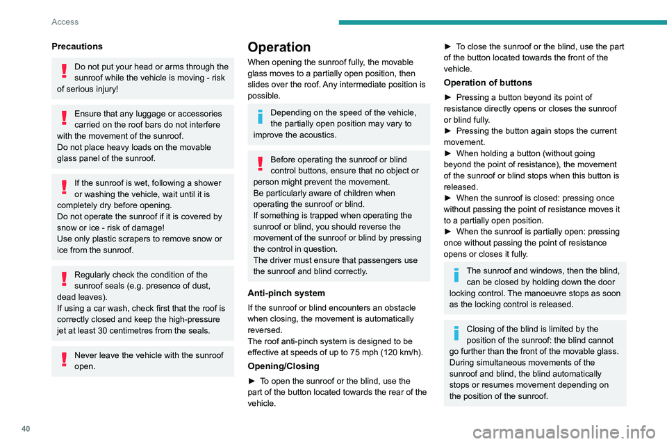 PEUGEOT 5008 2021 Service Manual 40
Access
Precautions
Do not put your head or arms through the
sunroof while the vehicle is moving - risk
of serious injury!
Ensure that any luggage or accessories
carried on the roof bars do not i PEUGEOT 5008 2021 Service Manual 40
Access
Precautions
Do not put your head or arms through the
sunroof while the vehicle is moving - risk
of serious injury!
Ensure that any luggage or accessories
carried on the roof bars do not i