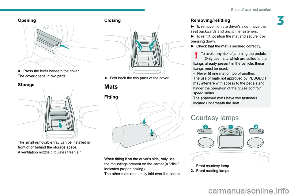 PEUGEOT 5008 2021 Repair Manual 65
Ease of use and comfort
3Opening
► Press the lever beneath the cover.
The cover opens in two parts.
Storage
The small removable tray can be installed in
front of or behind the storage spac PEUGEOT 5008 2021 Repair Manual 65
Ease of use and comfort
3Opening
► Press the lever beneath the cover.
The cover opens in two parts.
Storage
The small removable tray can be installed in
front of or behind the storage spac