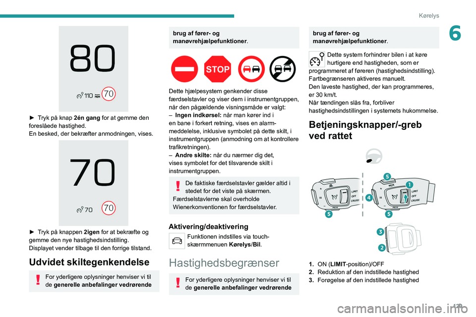 PEUGEOT 5008 2021  Brugsanvisning (in Danish) 129
Kørelys
6
 
► Tryk på knap 2én gang for at gemme den foreslåede hastighed.
En besked, der bekræfter anmodningen, vises.
 
 
► Tryk på knappen 2igen for at bekræfte og 
gemme den nye has