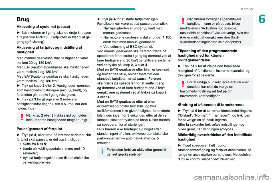 PEUGEOT 5008 2021  Brugsanvisning (in Danish) 135
Kørelys
6Brug
Aktivering af systemet (pause)
► Når motoren er i gang, skal du dreje knappen 
1  til position CRUISE. Fartpiloten er klar til at gå i 
gang (grå visning).
Aktivering af fartpi PEUGEOT 5008 2021  Brugsanvisning (in Danish) 135
Kørelys
6Brug
Aktivering af systemet (pause)
► Når motoren er i gang, skal du dreje knappen 
1  til position CRUISE. Fartpiloten er klar til at gå i 
gang (grå visning).
Aktivering af fartpi