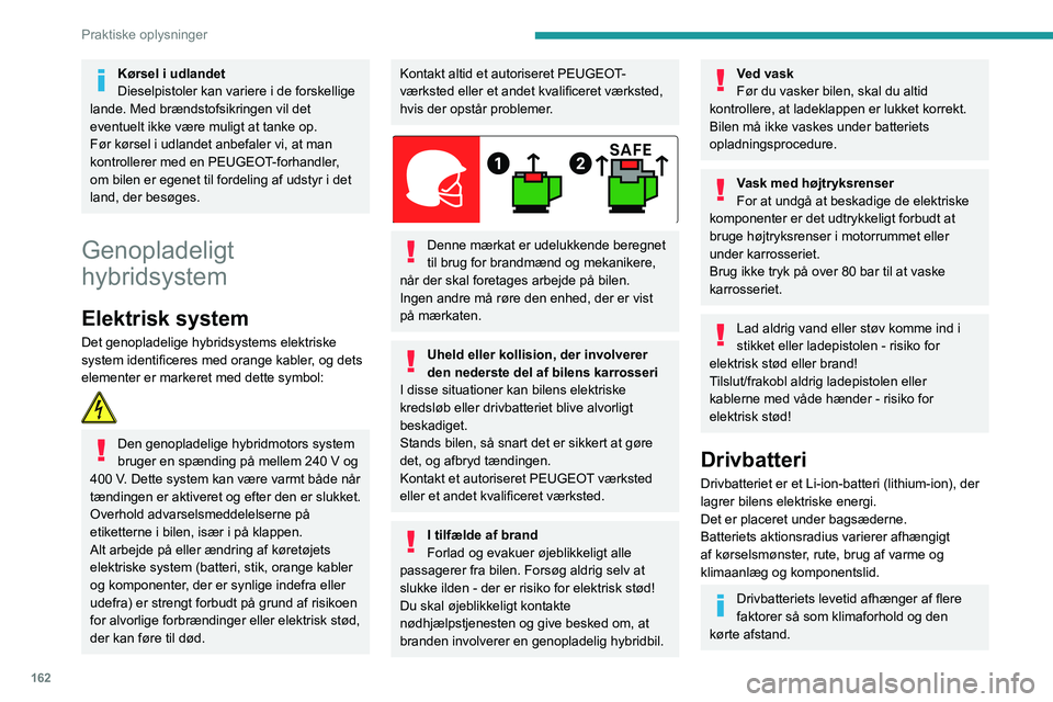 PEUGEOT 5008 2021  Brugsanvisning (in Danish) 162
Praktiske oplysninger
I tilfælde af skade på drivbatteriet
Det er strengt forbudt selv at arbejde på 
bilen.
Rør aldrig ved væsker, der kommer fra 
drivbatteriet; hvis huden kommer i kontakt 
