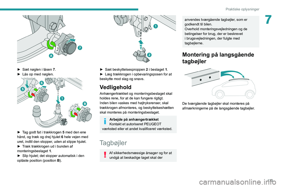 PEUGEOT 5008 2021  Brugsanvisning (in Danish) 173
Praktiske oplysninger
7
 
► Sæt nøglen i låsen 7 .
►  Lås op med nøglen. 
 
► Tag godt fat i trækkrogen 5 med den ene 
hånd, og træk og drej hjulet  6 hele vejen med 
uret, indtil de