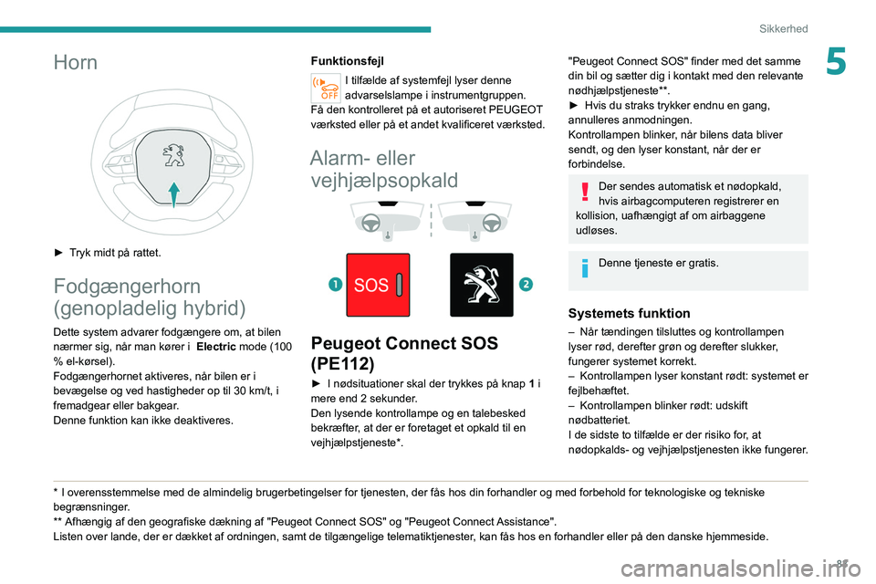 PEUGEOT 5008 2021  Brugsanvisning (in Danish) 83
Sikkerhed
5Horn 
 
► Tryk midt på rattet.
Fodgængerhorn 
(genopladelig hybrid)
Dette system advarer fodgængere om, at bilen 
nærmer sig, når man kører i   Electric mode (100 
% el-kørsel).