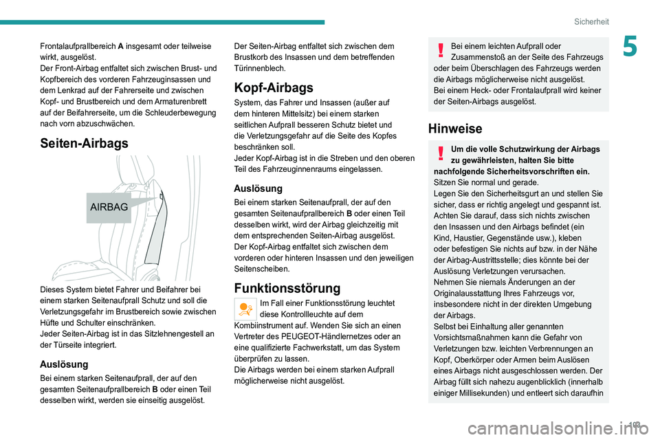 PEUGEOT 5008 2021  Betriebsanleitungen (in German) 103
Sicherheit
5Frontalaufprallbereich A insgesamt oder teilweise 
wirkt, ausgelöst.
Der Front-Airbag entfaltet sich zwischen Brust- und 
Kopfbereich des vorderen Fahrzeuginsassen und 
dem Lenkrad au