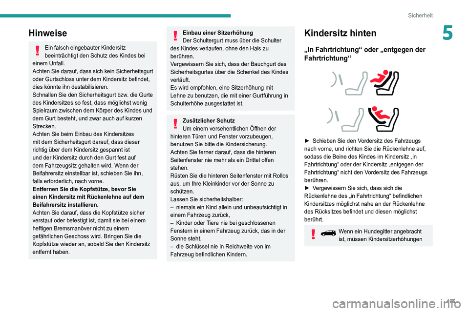 PEUGEOT 5008 2021  Betriebsanleitungen (in German) 105
Sicherheit
5Hinweise
Ein falsch eingebauter Kindersitz 
beeinträchtigt den Schutz des Kindes bei 
einem Unfall.
Achten Sie darauf, dass sich kein Sicherheitsgurt 
oder Gurtschloss unter dem Kinde