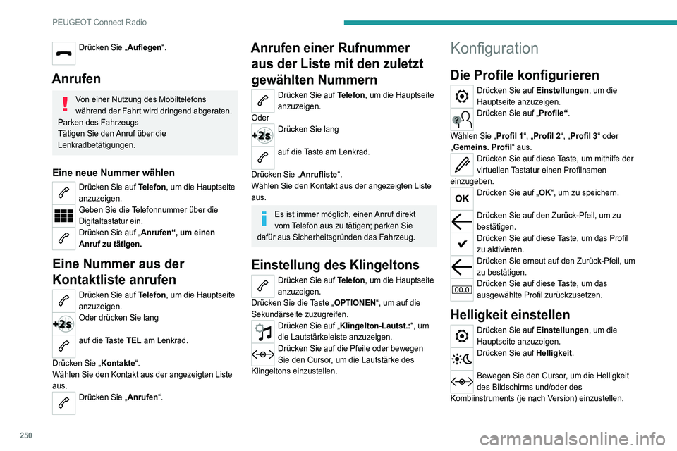 PEUGEOT 5008 2021 Betriebsanleitungen (in German) 250
PEUGEOT Connect Radio
Drücken Sie „Auflegen“.
Anrufen
Von einer Nutzung des Mobiltelefons
während der Fahrt wird dringend abgeraten.
Parken des Fahrzeugs
Tätigen Sie den Anruf über die
PEUGEOT 5008 2021 Betriebsanleitungen (in German) 250
PEUGEOT Connect Radio
Drücken Sie „Auflegen“.
Anrufen
Von einer Nutzung des Mobiltelefons
während der Fahrt wird dringend abgeraten.
Parken des Fahrzeugs
Tätigen Sie den Anruf über die