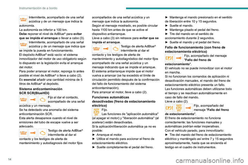 PEUGEOT 5008 2021  Manual del propietario (in Spanish) 14
Instrumentación de a bordo
Intermitente, acompañado de una señal 
acústica y de un mensaje que indica la 
autonomía.
La autonomía es inferior a 100
  km.
Debe reponer el nivel de AdBlue
® pa