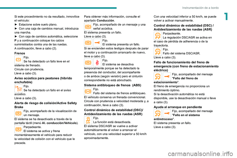 PEUGEOT 5008 2021  Manual del propietario (in Spanish) 15
Instrumentación de a bordo
1Si este procedimiento no da resultado, inmovilice 
el vehículo:
► 
Estacione sobre suelo plano.
►

 
Con una caja de cambios manual, introduzca 
una marcha.
►

 