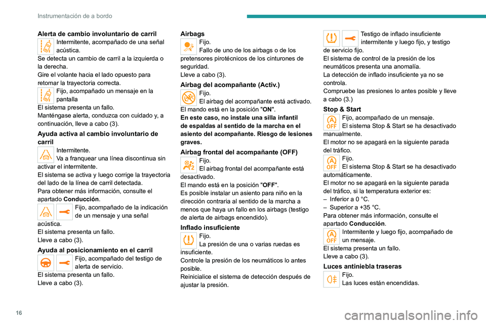 PEUGEOT 5008 2021  Manual del propietario (in Spanish) 16
Instrumentación de a bordo
Alerta de cambio involuntario de carrilIntermitente, acompañado de una señal 
acústica.
Se detecta un cambio de carril a la izquierda o 
la derecha.
Gire el volante h