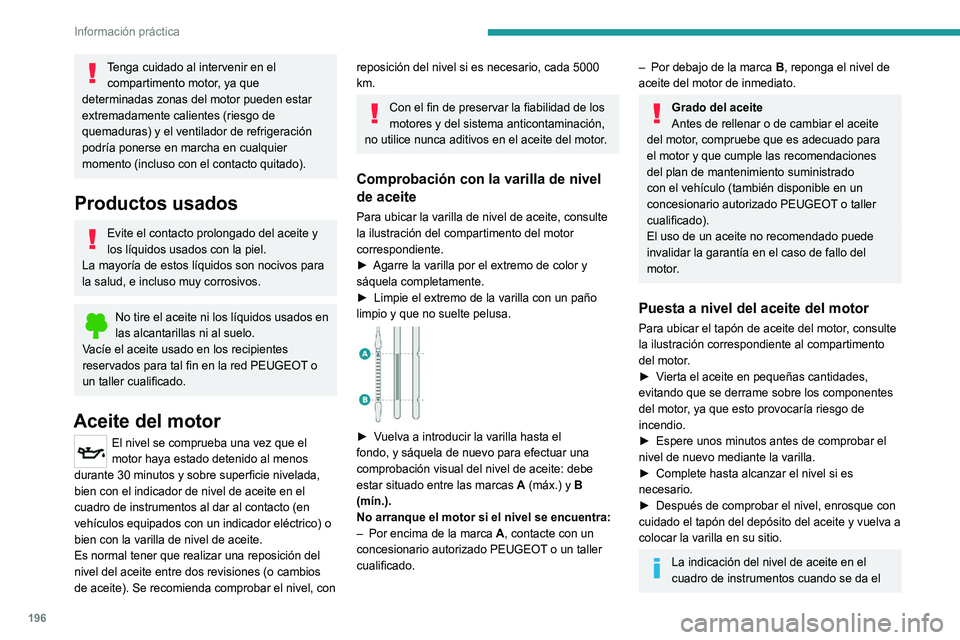 PEUGEOT 5008 2021  Manual del propietario (in Spanish) 196
Información práctica
contacto no es válida durante los 30 minutos 
siguientes al rellenado de aceite. 
Líquido de frenos
El nivel de este líquido debe estar cerca de 
la marca "MAX". 