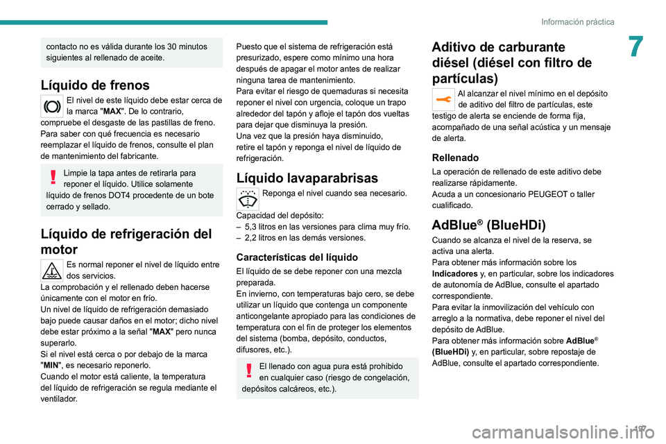 PEUGEOT 5008 2021  Manual del propietario (in Spanish) 197
Información práctica
7contacto no es válida durante los 30 minutos 
siguientes al rellenado de aceite. 
Líquido de frenos
El nivel de este líquido debe estar cerca de 
la marca "MAX".