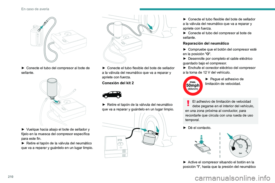 PEUGEOT 5008 2021  Manual del propietario (in Spanish) 210
En caso de avería
 
► Conecte el tubo del compresor al bote de 
sellante.
 
 
► Vuelque hacia abajo el bote de sellador y 
fíjelo en la muesca del compresor específica 
para este fin.
►
 