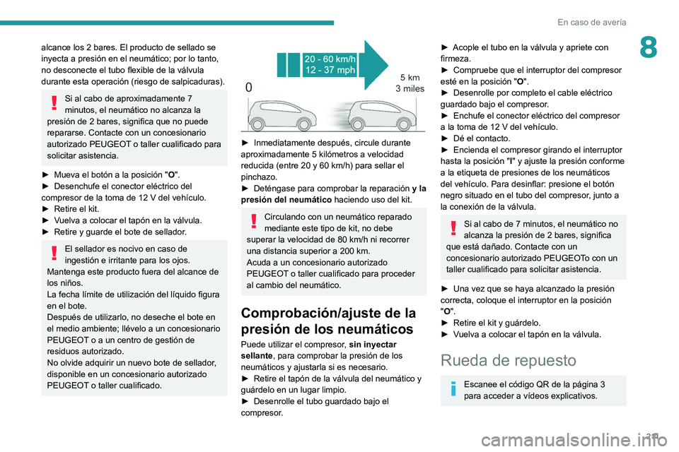 PEUGEOT 5008 2021  Manual del propietario (in Spanish) 2 11
En caso de avería
8alcance los 2 bares. El producto de sellado se 
inyecta a presión en el neumático; por lo tanto, 
no desconecte el tubo flexible de la válvula 
durante esta operación (rie