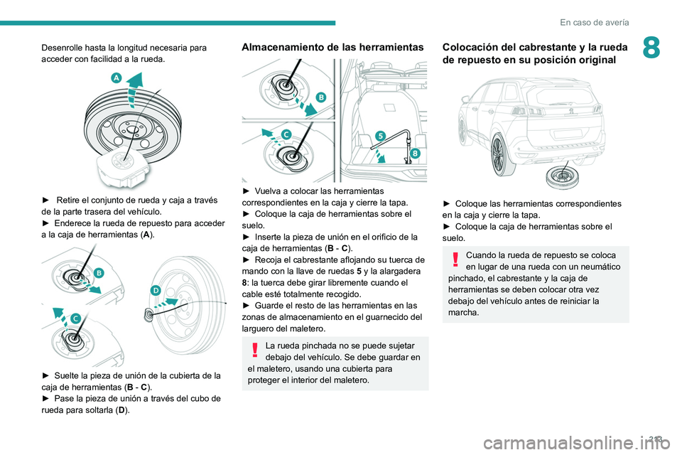 PEUGEOT 5008 2021  Manual del propietario (in Spanish) 213
En caso de avería
8Desenrolle hasta la longitud necesaria para 
acceder con facilidad a la rueda.
 
 
►  Retire el conjunto de rueda y caja a través 
de la parte trasera del vehículo.
►
 
E