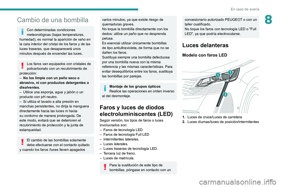 PEUGEOT 5008 2021  Manual del propietario (in Spanish) 217
En caso de avería
8Cambio de una bombilla
Con determinadas condiciones 
meteorológicas (bajas temperaturas, 
humedad), es normal la aparición de vaho en 
la cara interior del cristal de los far