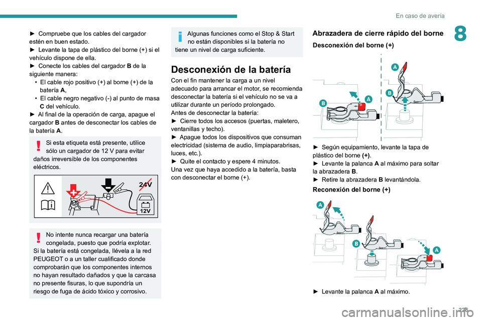 PEUGEOT 5008 2021 Manual del propietario (in Spanish) 225
En caso de avería
8► Compruebe que los cables del cargador
estén en buen estado.
►
Levante la tapa de plástico del borne (+) si el
vehículo dispone de ella.
►
Conecte los cables d PEUGEOT 5008 2021 Manual del propietario (in Spanish) 225
En caso de avería
8► Compruebe que los cables del cargador
estén en buen estado.
►
Levante la tapa de plástico del borne (+) si el
vehículo dispone de ella.
►
Conecte los cables d
