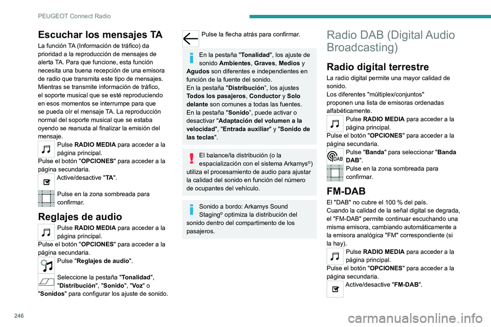 PEUGEOT 5008 2021 Manual del propietario (in Spanish) 246
PEUGEOT Connect Radio
Pulse en la zona sombreada para
confirmar.
Si "FM-DAB" está activado, puede
producirse un desfase de tiempo de unos
segundos cuando el sistema cambia a la
emisor PEUGEOT 5008 2021 Manual del propietario (in Spanish) 246
PEUGEOT Connect Radio
Pulse en la zona sombreada para
confirmar.
Si "FM-DAB" está activado, puede
producirse un desfase de tiempo de unos
segundos cuando el sistema cambia a la
emisor