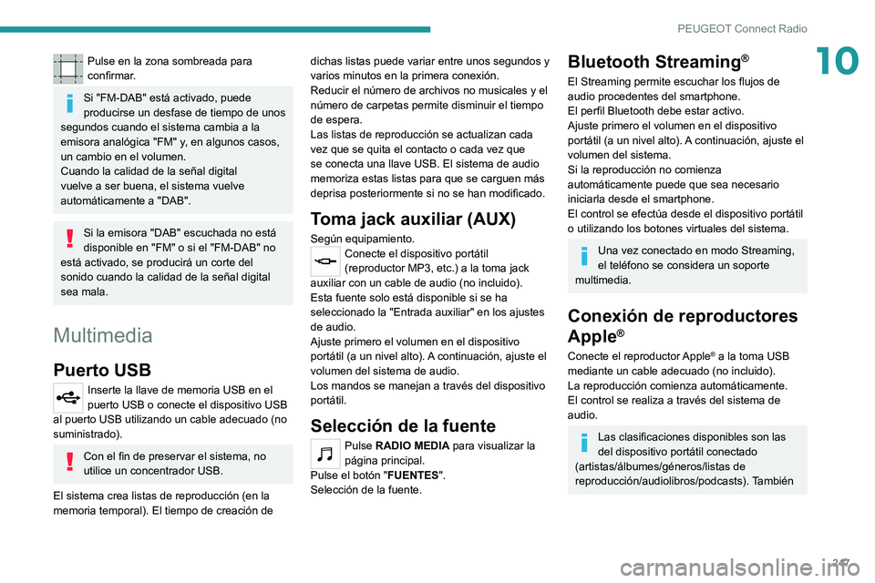 PEUGEOT 5008 2021 Manual del propietario (in Spanish) 247
PEUGEOT Connect Radio
10Pulse en la zona sombreada para
confirmar.
Si "FM-DAB" está activado, puede
producirse un desfase de tiempo de unos
segundos cuando el sistema cambia a la
emis PEUGEOT 5008 2021 Manual del propietario (in Spanish) 247
PEUGEOT Connect Radio
10Pulse en la zona sombreada para
confirmar.
Si "FM-DAB" está activado, puede
producirse un desfase de tiempo de unos
segundos cuando el sistema cambia a la
emis