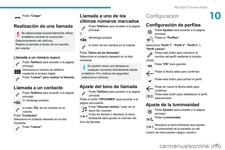 PEUGEOT 5008 2021 Manual del propietario (in Spanish) 251
PEUGEOT Connect Radio
10Pulse "Colgar".
Realización de una llamada
Se desaconseja encarecidamente utilizar
el teléfono durante la conducción.
Estacionamiento del vehículo.
Realice la PEUGEOT 5008 2021 Manual del propietario (in Spanish) 251
PEUGEOT Connect Radio
10Pulse "Colgar".
Realización de una llamada
Se desaconseja encarecidamente utilizar
el teléfono durante la conducción.
Estacionamiento del vehículo.
Realice la