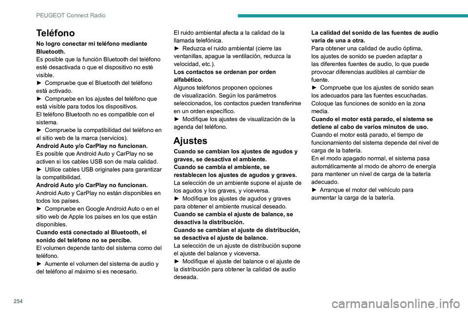 PEUGEOT 5008 2021 Manual del propietario (in Spanish) 254
PEUGEOT Connect Radio
Teléfono
No logro conectar mi teléfono mediante
Bluetooth.
Es posible que la función Bluetooth del teléfono
esté desactivada o que el dispositivo no esté
visible.
PEUGEOT 5008 2021 Manual del propietario (in Spanish) 254
PEUGEOT Connect Radio
Teléfono
No logro conectar mi teléfono mediante
Bluetooth.
Es posible que la función Bluetooth del teléfono
esté desactivada o que el dispositivo no esté
visible.