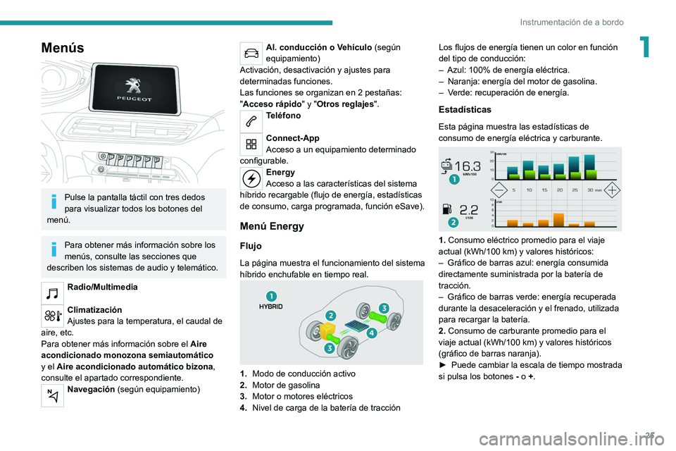 PEUGEOT 5008 2021  Manual del propietario (in Spanish) 25
Instrumentación de a bordo
1Menús 
 
Pulse la pantalla táctil con tres dedos 
para visualizar todos los botones del 
menú.
Para obtener más información sobre los 
menús, consulte las seccion