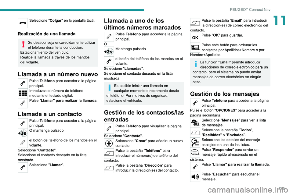 PEUGEOT 5008 2021 Manual del propietario (in Spanish) 275
PEUGEOT Connect Nav
11Seleccione "Colgar" en la pantalla táctil.
Realización de una llamada
Se desaconseja encarecidamente utilizar
el teléfono durante la conducción.
Estacionamiento PEUGEOT 5008 2021 Manual del propietario (in Spanish) 275
PEUGEOT Connect Nav
11Seleccione "Colgar" en la pantalla táctil.
Realización de una llamada
Se desaconseja encarecidamente utilizar
el teléfono durante la conducción.
Estacionamiento