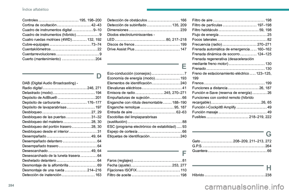 PEUGEOT 5008 2021 Manual del propietario (in Spanish) 284
Índice alfabético
Controles 195, 198–200
Cortina de ocultación
42–43
Cuadro de instrumentos digital
9–10
Cuadro de instrumentos (híbrido)
9
Cuatro ruedas motrices (4WD PEUGEOT 5008 2021 Manual del propietario (in Spanish) 284
Índice alfabético
Controles 195, 198–200
Cortina de ocultación
42–43
Cuadro de instrumentos digital
9–10
Cuadro de instrumentos (híbrido)
9
Cuatro ruedas motrices (4WD