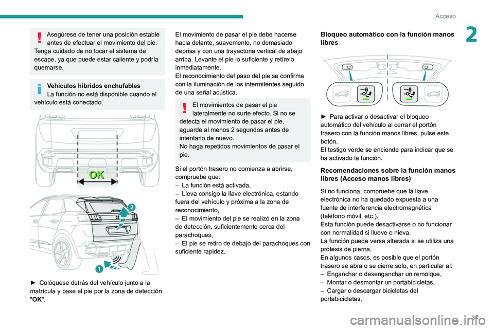 PEUGEOT 5008 2021  Manual del propietario (in Spanish) 37
Acceso 
2Asegúrese de tener una posición estable antes de efectuar el movimiento del pie.
Tenga cuidado de no tocar el sistema de 
escape, ya que puede estar caliente y podría 
quemarse.
Vehícu