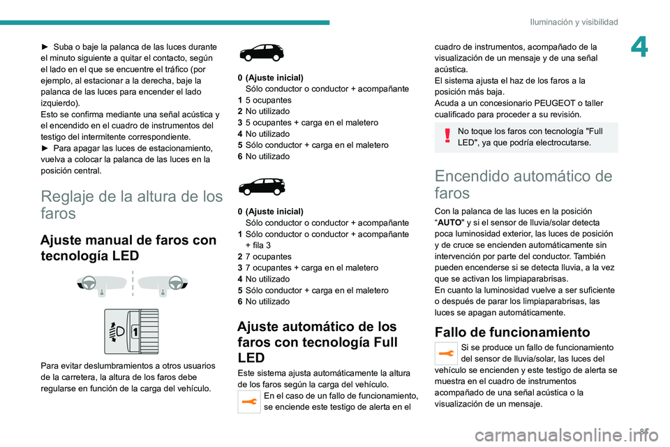 PEUGEOT 5008 2021 Manual del propietario (in Spanish) 81
Iluminación y visibilidad
4► Suba o baje la palanca de las luces durante
el minuto siguiente a quitar el contacto, según
el lado en el que se encuentre el tráfico (por
ejemplo, al estaciona PEUGEOT 5008 2021 Manual del propietario (in Spanish) 81
Iluminación y visibilidad
4► Suba o baje la palanca de las luces durante
el minuto siguiente a quitar el contacto, según
el lado en el que se encuentre el tráfico (por
ejemplo, al estaciona