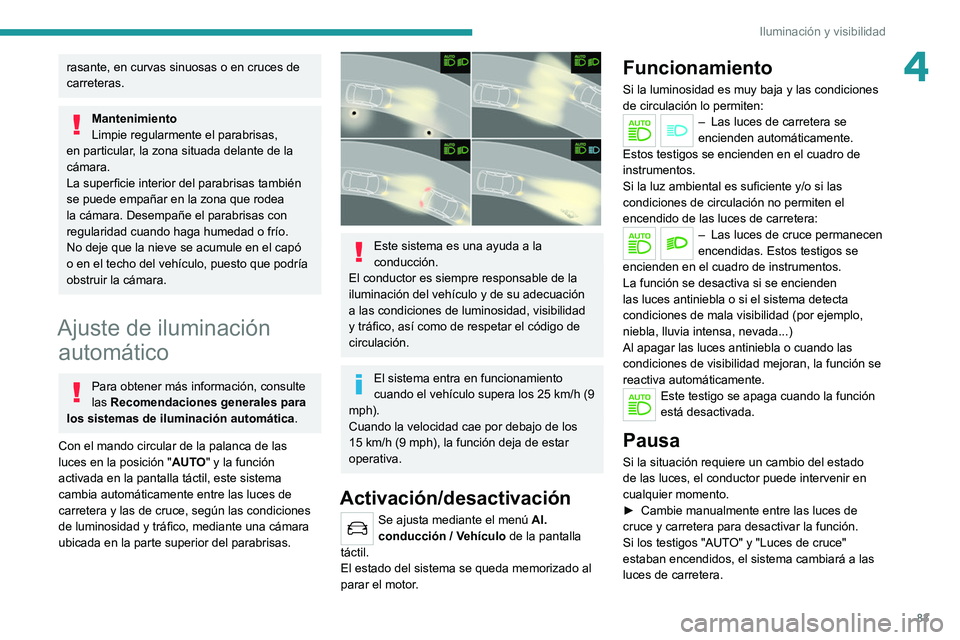 PEUGEOT 5008 2021 Manual del propietario (in Spanish) 83
Iluminación y visibilidad
4rasante, en curvas sinuosas o en cruces de
carreteras.
Mantenimiento
Limpie regularmente el parabrisas,
en particular, la zona situada delante de la
cámara.
La super PEUGEOT 5008 2021 Manual del propietario (in Spanish) 83
Iluminación y visibilidad
4rasante, en curvas sinuosas o en cruces de
carreteras.
Mantenimiento
Limpie regularmente el parabrisas,
en particular, la zona situada delante de la
cámara.
La super