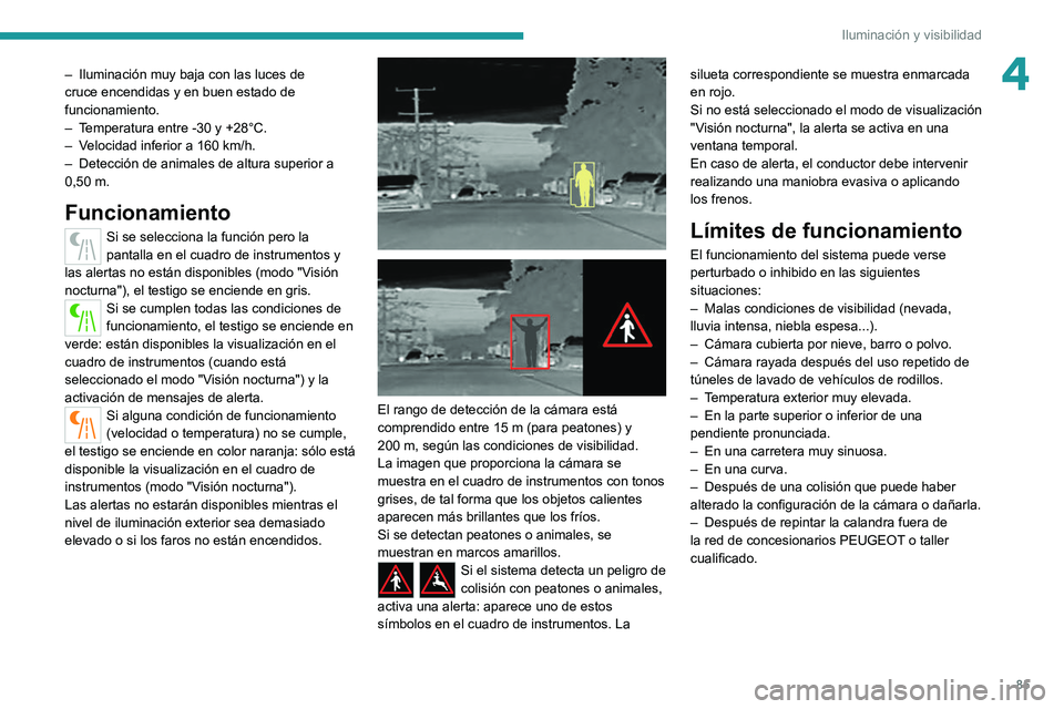 PEUGEOT 5008 2021 Manual del propietario (in Spanish) 85
Iluminación y visibilidad
4– Iluminación muy baja con las luces de
cruce encendidas y en buen estado de
funcionamiento.
–
T
emperatura entre -30 y +28°C.
–
V
elocidad inferior a 16 PEUGEOT 5008 2021 Manual del propietario (in Spanish) 85
Iluminación y visibilidad
4– Iluminación muy baja con las luces de
cruce encendidas y en buen estado de
funcionamiento.
–
T
emperatura entre -30 y +28°C.
–
V
elocidad inferior a 16