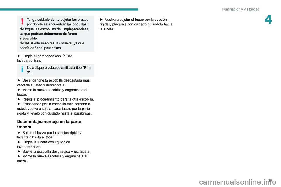 PEUGEOT 5008 2021 Manual del propietario (in Spanish) 89
Iluminación y visibilidad
4Tenga cuidado de no sujetar los brazos por donde se encuentran las boquillas.
No toque las escobillas del limpiaparabrisas,
ya que podrían deformarse de forma
irrever PEUGEOT 5008 2021 Manual del propietario (in Spanish) 89
Iluminación y visibilidad
4Tenga cuidado de no sujetar los brazos por donde se encuentran las boquillas.
No toque las escobillas del limpiaparabrisas,
ya que podrían deformarse de forma
irrever