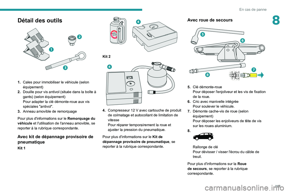 PEUGEOT 5008 2021 Manuel du propriétaire (in French) 201
En cas de panne
8Détail des outils
1.Cales pour immobiliser le véhicule (selon
équipement)
2. Douille pour vis antivol (située dans la boîte à
gants) (selon équipement)
Pour adapter la PEUGEOT 5008 2021 Manuel du propriétaire (in French) 201
En cas de panne
8Détail des outils
1.Cales pour immobiliser le véhicule (selon
équipement)
2. Douille pour vis antivol (située dans la boîte à
gants) (selon équipement)
Pour adapter la