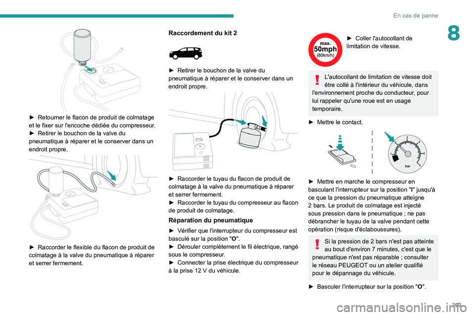 PEUGEOT 5008 2021 Manuel du propriétaire (in French) 203
En cas de panne
8
► Retourner le flacon de produit de colmatage
et le fixer sur l'encoche dédiée du compresseur .
►
Retirer le bouchon de la valve du
pneumatique à réparer et le PEUGEOT 5008 2021 Manuel du propriétaire (in French) 203
En cas de panne
8
► Retourner le flacon de produit de colmatage
et le fixer sur l'encoche dédiée du compresseur .
►
Retirer le bouchon de la valve du
pneumatique à réparer et le