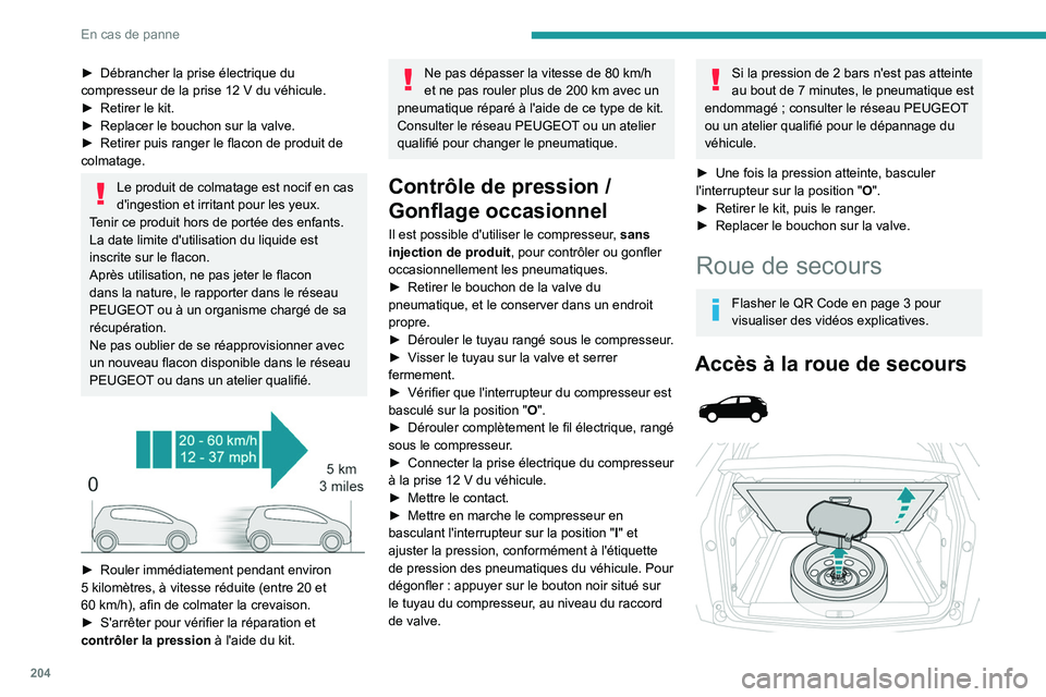 PEUGEOT 5008 2021 Manuel du propriétaire (in French) 204
En cas de panne
► Débrancher la prise électrique du
compresseur de la prise 12 V du véhicule.
►
Retirer le kit.
►
Replacer le bouchon sur la valve.
►
Retirer puis ranger le f PEUGEOT 5008 2021 Manuel du propriétaire (in French) 204
En cas de panne
► Débrancher la prise électrique du
compresseur de la prise 12 V du véhicule.
►
Retirer le kit.
►
Replacer le bouchon sur la valve.
►
Retirer puis ranger le f