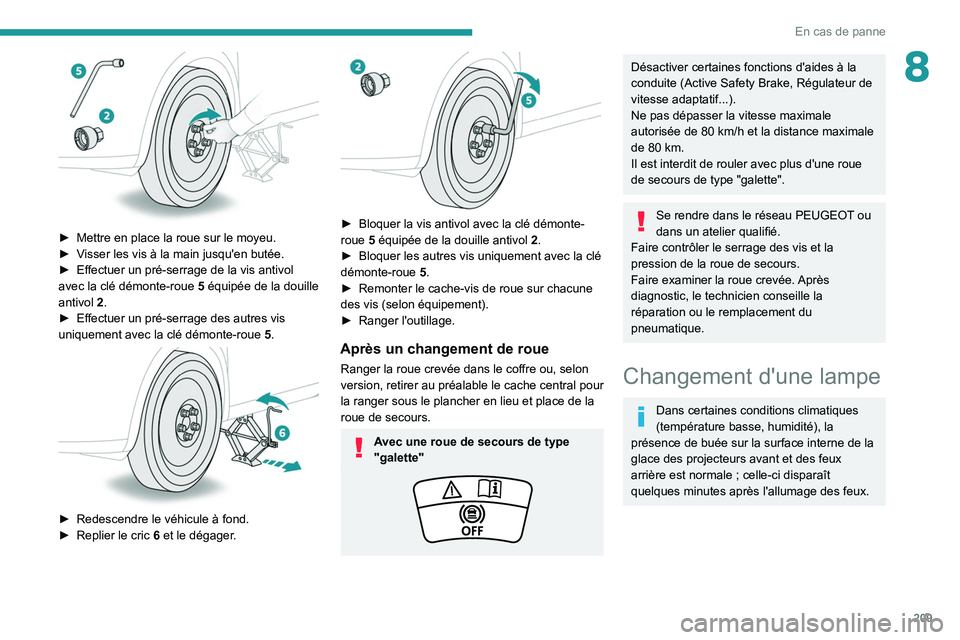 PEUGEOT 5008 2021 Manuel du propriétaire (in French) 209
En cas de panne
8
â–º Mettre en place la roue sur le moyeu.
► V isser les vis à la main jusqu'en butée.
â–º
Effectuer un pré-serrage de la vis antivol
avec la clé démonte-roue
PEUGEOT 5008 2021 Manuel du propriétaire (in French) 209
En cas de panne
8
â–º Mettre en place la roue sur le moyeu.
► V isser les vis à la main jusqu'en butée.
â–º
Effectuer un pré-serrage de la vis antivol
avec la clé démonte-roue