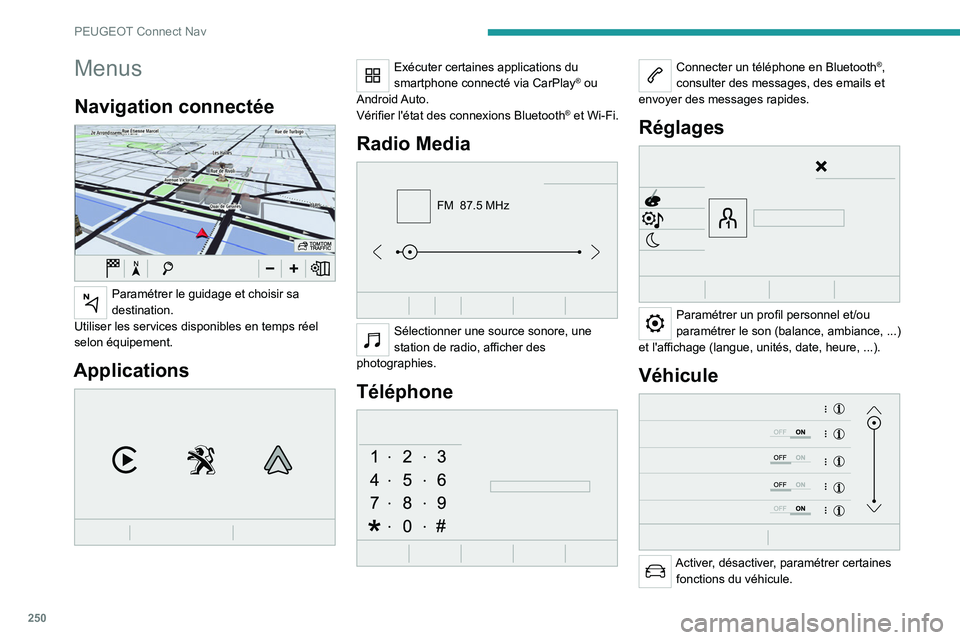 PEUGEOT 5008 2021  Manuel du propriétaire (in French) 250
PEUGEOT Connect Nav
Menus
Navigation connectée 
 
Paramétrer le guidage et choisir sa 
destination.
Utiliser les services disponibles en temps réel 
selon équipement.
Applications 
 
Exécuter